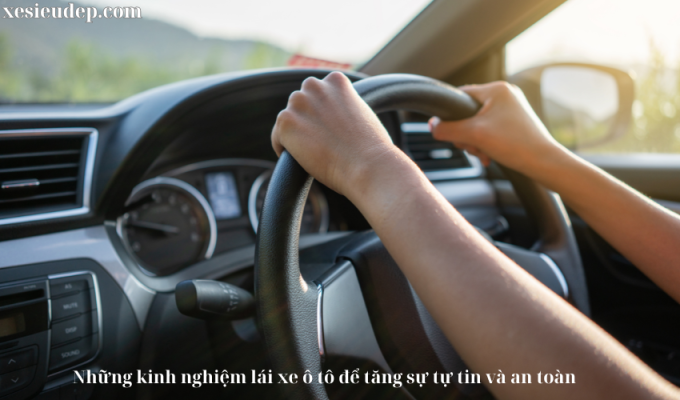 Những kinh nghiệm lái xe ô tô để tăng sự tự tin và an toàn