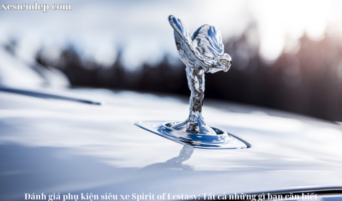 Đánh giá phụ kiện siêu xe Spirit of Ecstasy: Tất cả những gì bạn cần biết