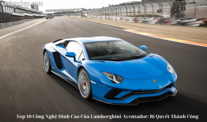 Top 10 Công Nghệ Đỉnh Cao Của Lamborghini Aventador: Bí Quyết Thành Công